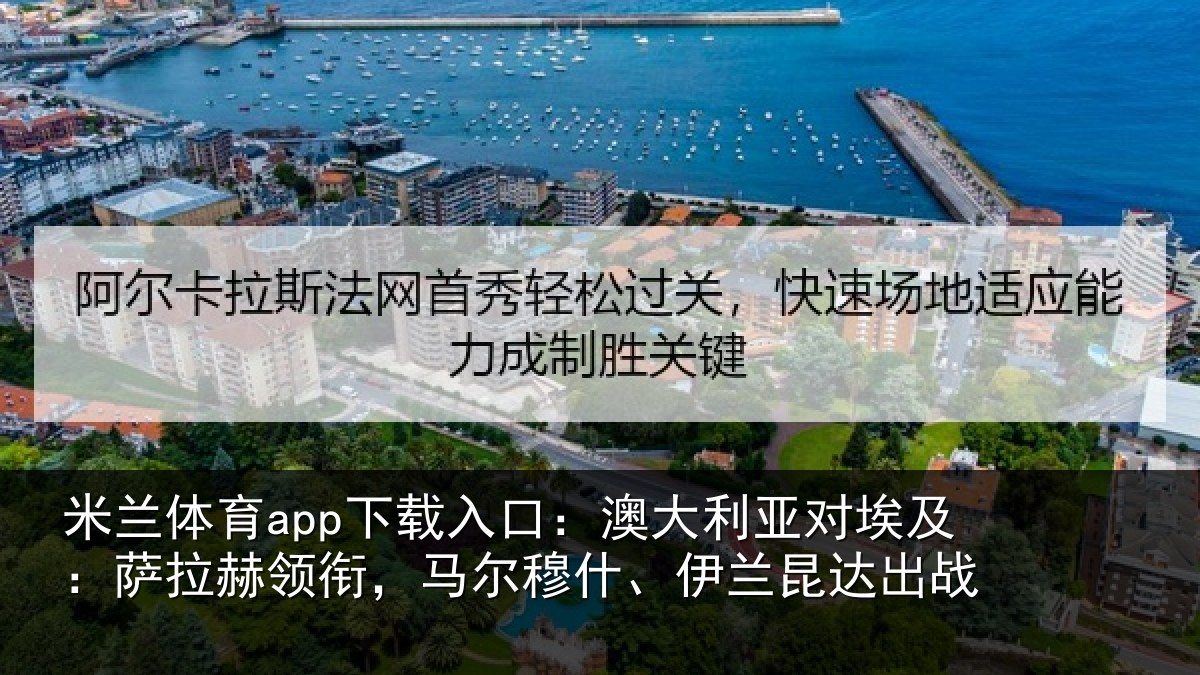 米兰体育app下载入口:澳大利亚对埃及:萨拉赫领衔,马尔穆什、伊兰昆达出战