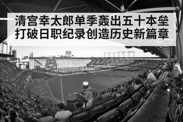清宫幸太郎单季轰出五十本垒打破日职纪录创造历史新篇章