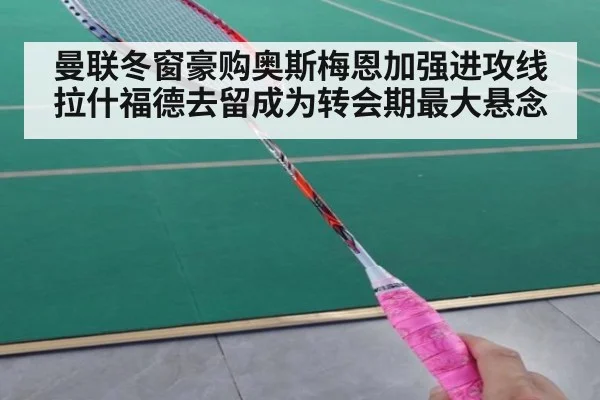 曼联冬窗豪购奥斯梅恩加强进攻线 拉什福德去留成为转会期最大悬念